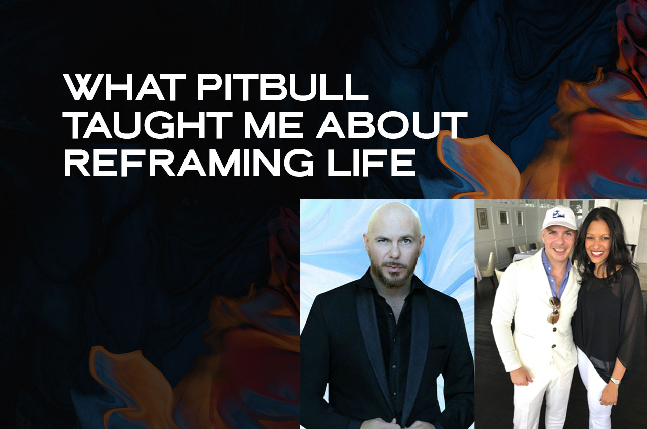 What Pitbull Taught Me About Reframing Life