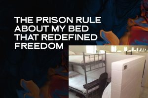 The Prison Rule About My Bed That Redefined Freedom