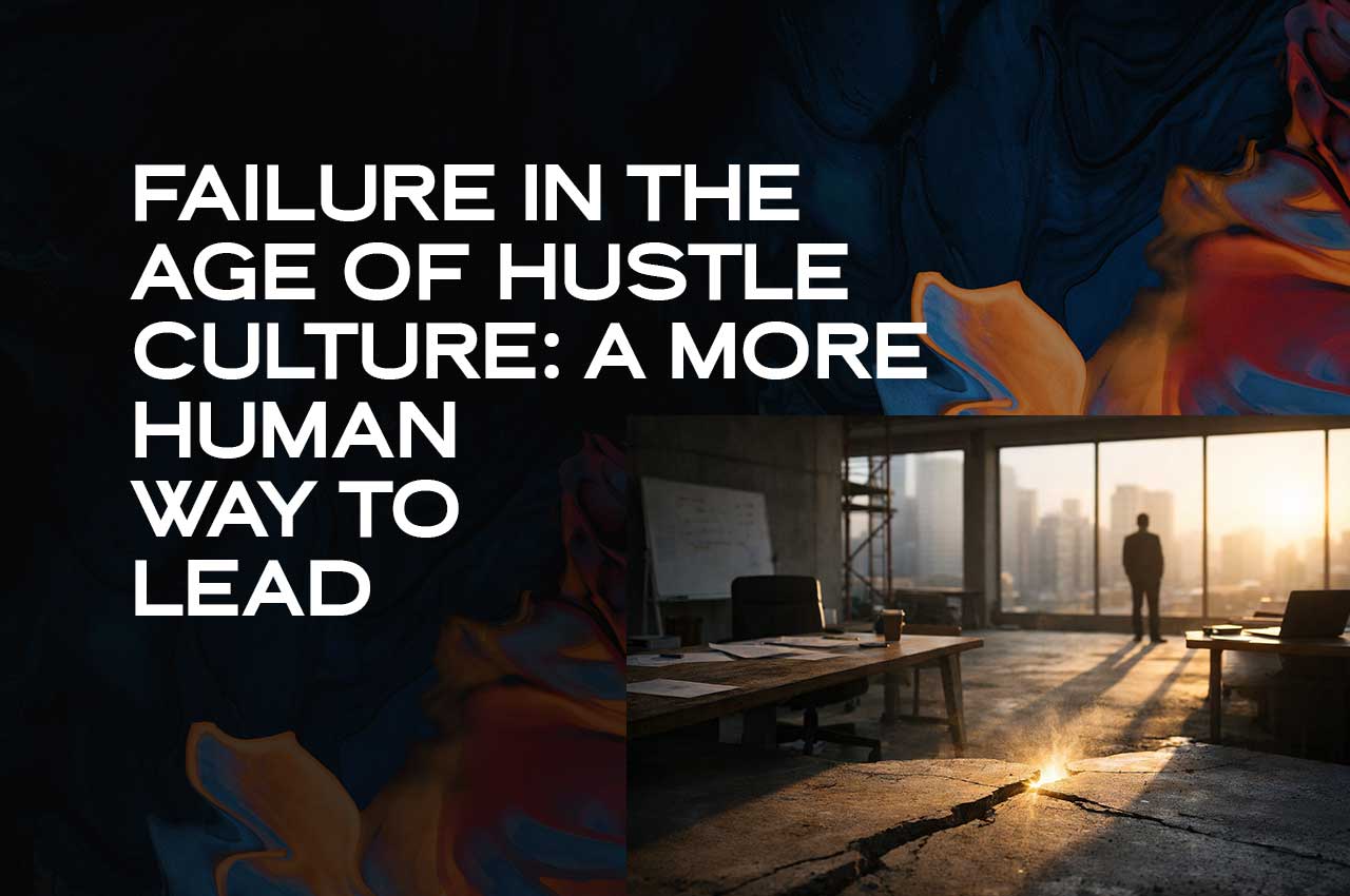 Failure in the Age of Hustle Culture A More Human Way to Lead