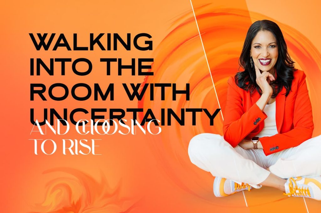Walking Into the Room With Uncertainty and Choosing to Rise