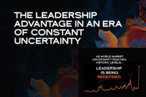 The Leadership Advantage in an Era of Constant Uncertainty