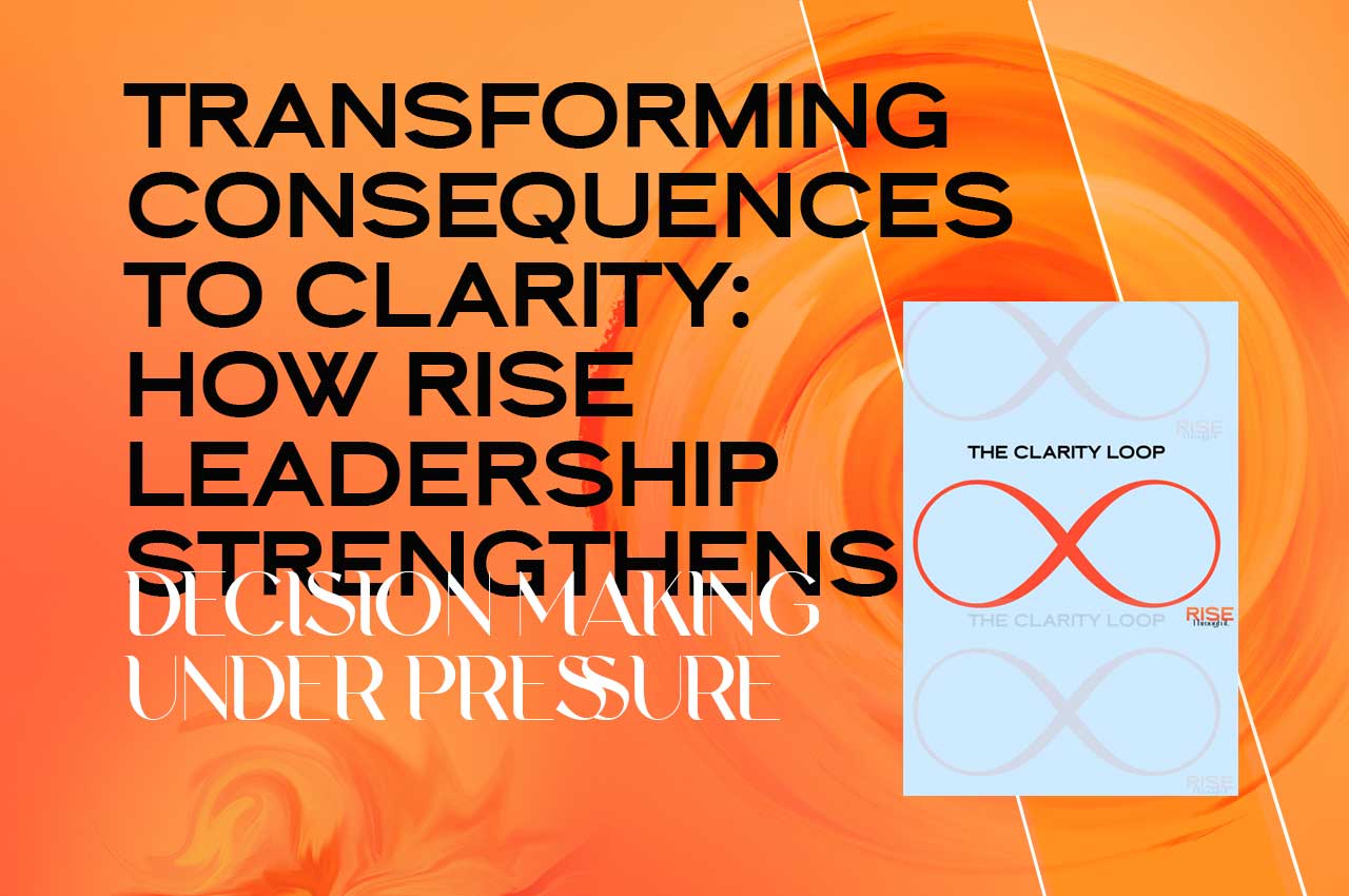 Transforming Consequences to Clarity: How Rise Leadership Strengthens Decision Making Under Pressure