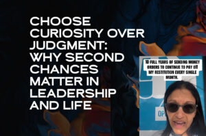 Choose Curiosity Over Judgment Why Second Chances Matter in Leadership and Life