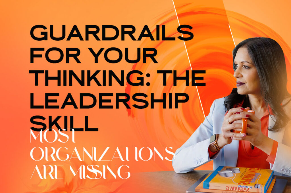 Guardrails for Y our Thinking: The Leadership Skill Most Organizations Are Missing