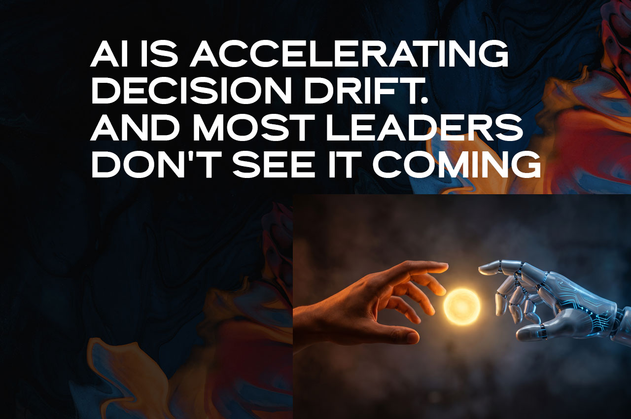 AI Is Accelerating Decision Drift. And Most Leaders Don't See It Coming